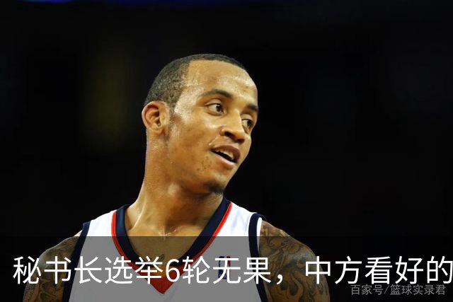 秘书长选举6轮无果，中方看好的人也被否，没想到半路杀出程咬金