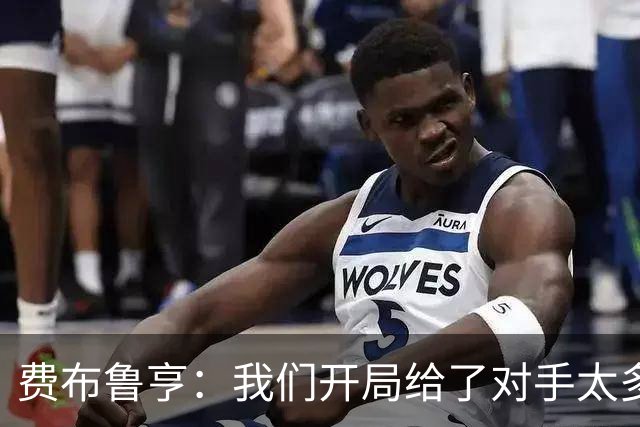 费布鲁亨：我们开局给了对手太多机会，早早就陷入了被动